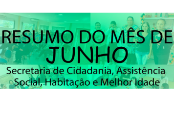 Confira o resumo de atividades do mês de junho da Secretaria de Cidadania, Assistência Social, Habitação e Melhor Idade